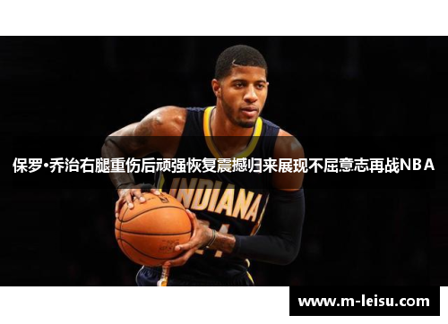 保罗·乔治右腿重伤后顽强恢复震撼归来展现不屈意志再战NBA