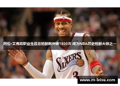 阿伦·艾弗森职业生涯总抢断数突破1800次 成为NBA历史抢断大师之一