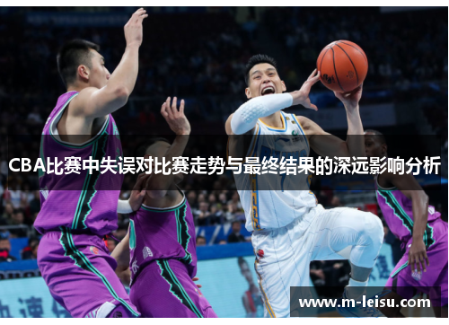 CBA比赛中失误对比赛走势与最终结果的深远影响分析