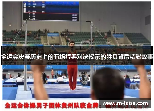 全运会决赛历史上的五场经典对决揭示的胜负背后精彩故事