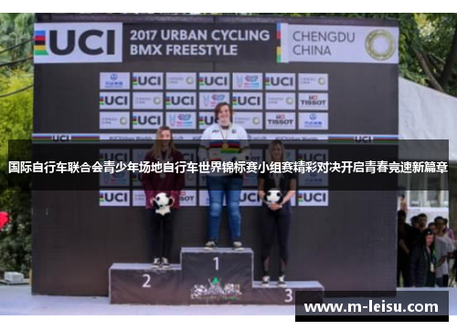 国际自行车联合会青少年场地自行车世界锦标赛小组赛精彩对决开启青春竞速新篇章