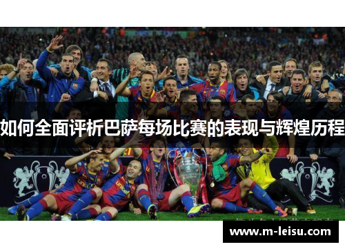 如何全面评析巴萨每场比赛的表现与辉煌历程