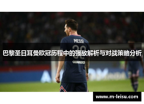 巴黎圣日耳曼欧冠历程中的强敌解析与对战策略分析
