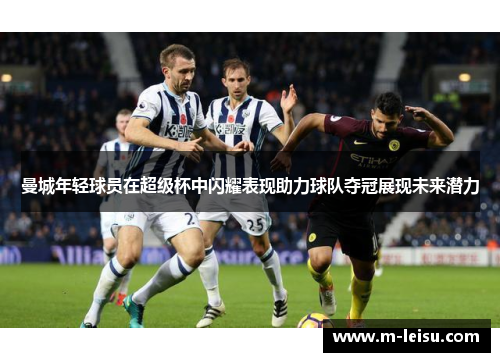 曼城年轻球员在超级杯中闪耀表现助力球队夺冠展现未来潜力