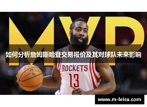 如何分析詹姆斯哈登交易报价及其对球队未来影响