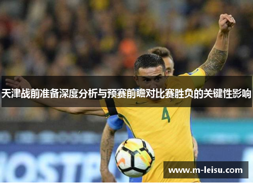 天津战前准备深度分析与预赛前瞻对比赛胜负的关键性影响