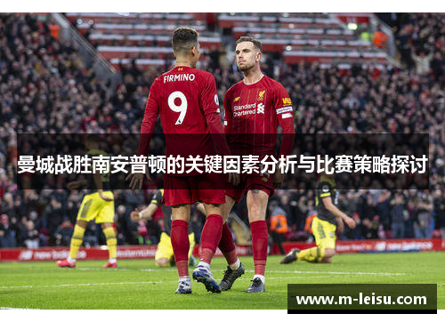 曼城战胜南安普顿的关键因素分析与比赛策略探讨