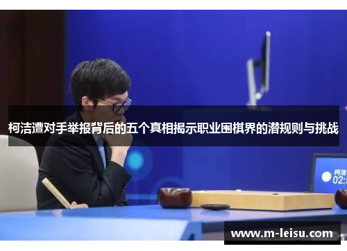 柯洁遭对手举报背后的五个真相揭示职业围棋界的潜规则与挑战
