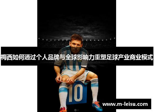 梅西如何通过个人品牌与全球影响力重塑足球产业商业模式