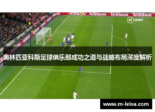 奥林匹亚科斯足球俱乐部成功之道与战略布局深度解析