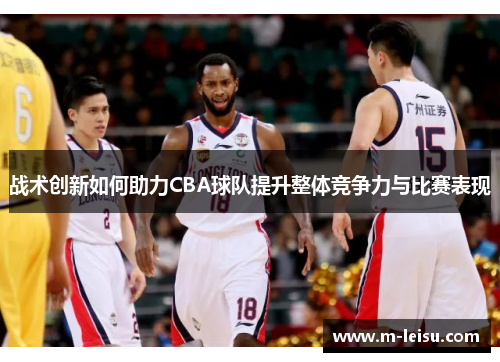 战术创新如何助力CBA球队提升整体竞争力与比赛表现