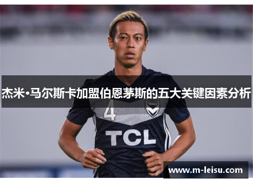 杰米·马尔斯卡加盟伯恩茅斯的五大关键因素分析