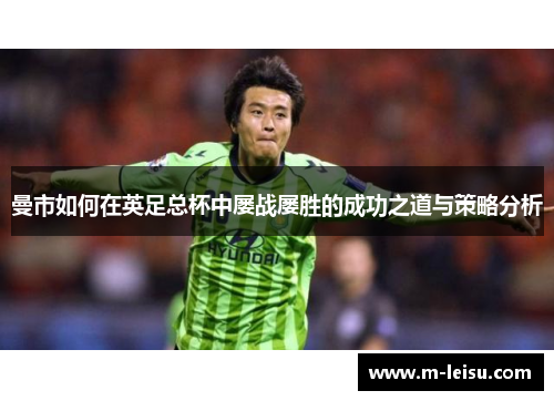 曼市如何在英足总杯中屡战屡胜的成功之道与策略分析