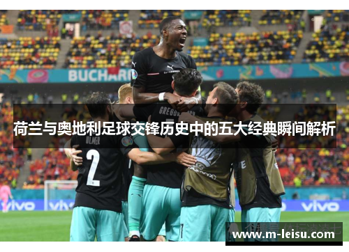 荷兰与奥地利足球交锋历史中的五大经典瞬间解析