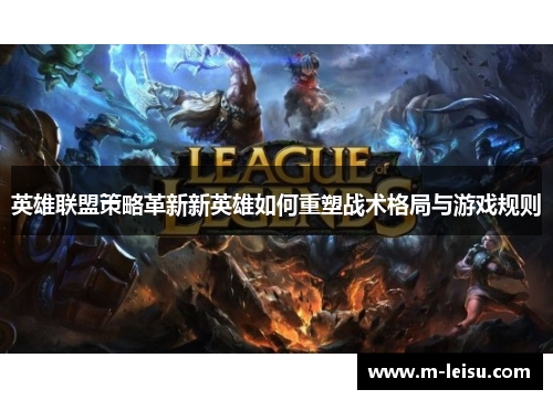 英雄联盟策略革新新英雄如何重塑战术格局与游戏规则