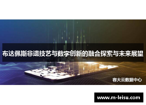 布达佩斯非遗技艺与数字创新的融合探索与未来展望