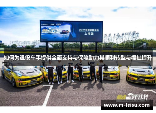 如何为退役车手提供全面支持与保障助力其顺利转型与福祉提升