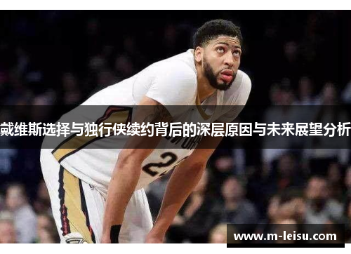 戴维斯选择与独行侠续约背后的深层原因与未来展望分析