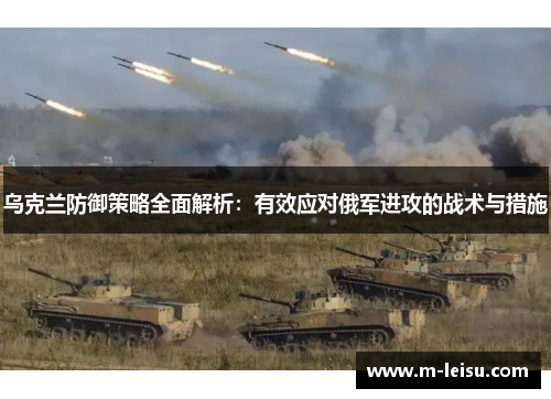 乌克兰防御策略全面解析：有效应对俄军进攻的战术与措施