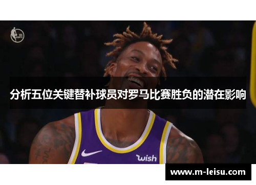分析五位关键替补球员对罗马比赛胜负的潜在影响