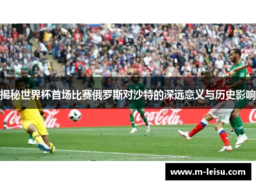 揭秘世界杯首场比赛俄罗斯对沙特的深远意义与历史影响