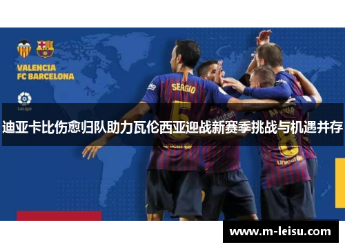 迪亚卡比伤愈归队助力瓦伦西亚迎战新赛季挑战与机遇并存