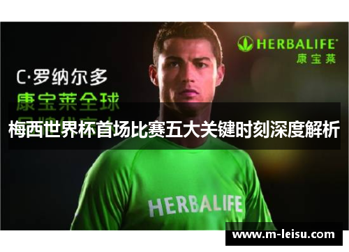 梅西世界杯首场比赛五大关键时刻深度解析