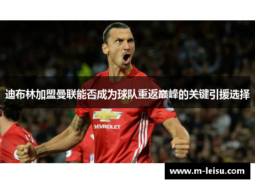 迪布林加盟曼联能否成为球队重返巅峰的关键引援选择